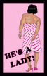HE'S A LADY.